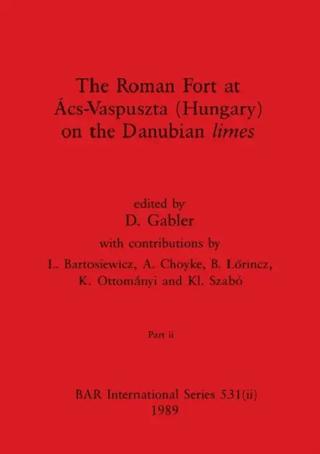 The Roman Fort at Ács-Vaspuszta (Hungary) on the Danubian limes, Part ii by D. Gabler
