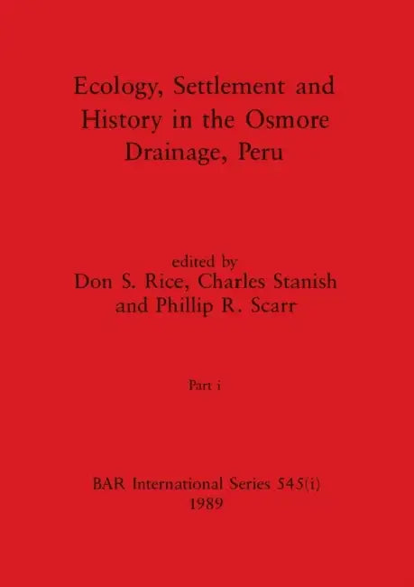 Ecology, Settlement and History in the Osmore Drainage, Peru, Part i by Don S. Rice, Charles Stanish, Philip R. Scarr