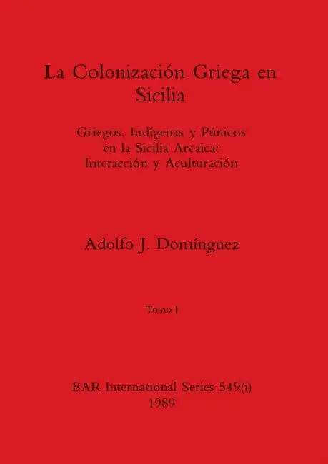 La Colonización Griega en Sicilia, Tomo I: Griegos, Indígenas y Púnicos en la Sicilia Arcaica-Interacción y Aculturación by Adolfo J. Domínguez