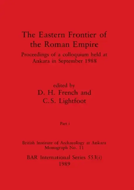 The Eastern Frontier of the Roman Empire, Part i: Proceedings of a colloquium held at Ankara in September 1988 by D. H. French, C. S. Lightfoot
