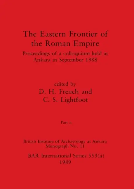 The Eastern Frontier of the Roman Empire, Part ii: Proceedings of a colloquium held at Ankara in September 1988 by D. H. French, C. S. Lightfoot