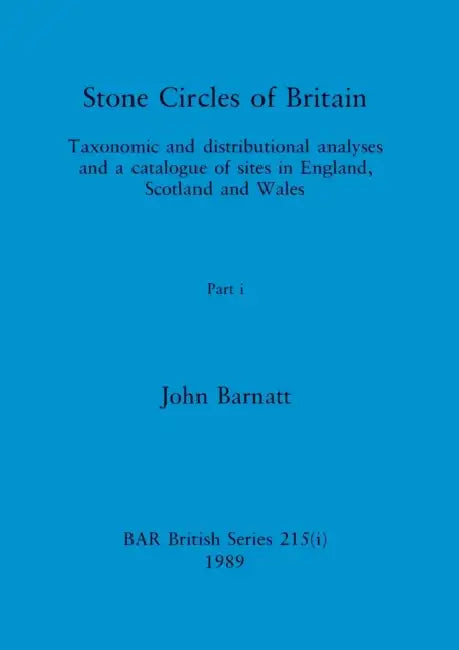 Stone Circles of Britain, Part i: Taxonomic and distributional analyses and a catalogue of sites in England, Scotland and Wales by John Barnatt