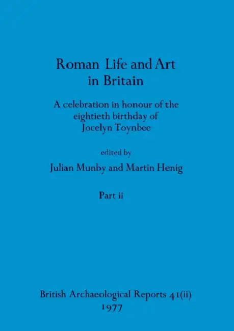 Roman Life and Art in Britain, Part ii: A celebration in honour of the eightieth birthday of Jocelyn Toynbee by Julian Munby, Martin Henig