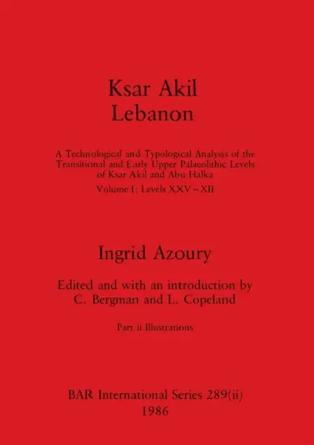 Ksar Akil Lebanon, Part ii: A Technological and Typological Analysis of the Transitional and Early Upper Palaeolithic Levels of Ksar Akil and Abu by Ingrid Azoury, C. Bergman, L. Copeland