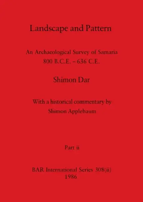 Landscape and Pattern, Part ii: An Archaeological Survey of Samaria 800 B.C.E. - 636 C.E. by Shimon Dar, Shimon Dar with a Historical Commenta