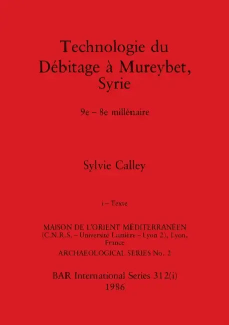 Technologie du Débitage à Mureybet, Syrie, Part i: 9e-8e millénaire. Part i-Texte by Sylvie Calley