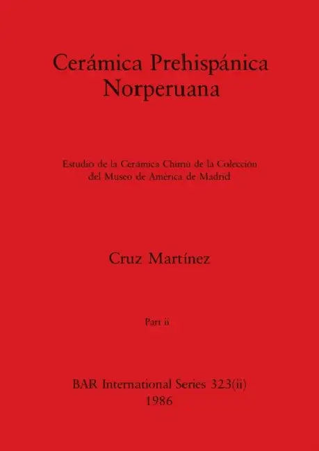 Cerámica Prehispánica Norperuana, Part ii: Estudio de la Cerámica Chimú de la Colección del Museo de América de Madrid by Cruz Martínez