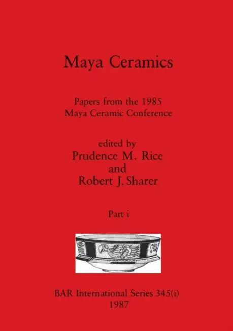 Maya Ceramics, Part i: Papers from the 1985 Maya Ceramic Conference by Prudence M. Rice, Robert J. Sharer