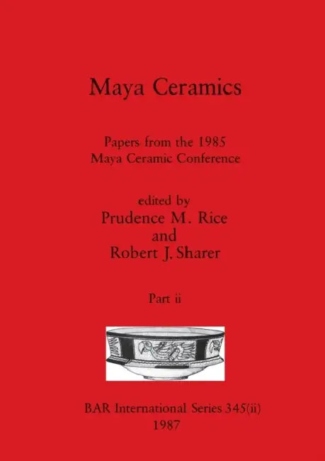 Maya Ceramics, Part ii: Papers from the 1985 Maya Ceramic Conference by Prudence M. Rice, Robert J. Sharer