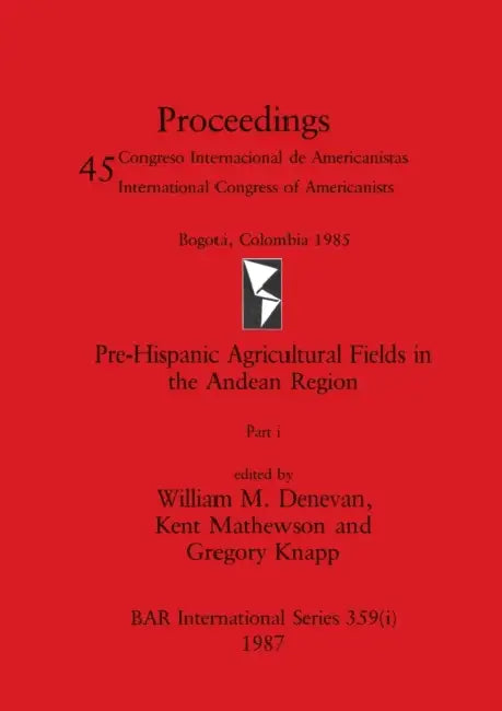 Pre-Hispanic Agricultural Fields in the Andean Region, Part i by William M. Denevan, Kent Mathewson, Gregory Knapp