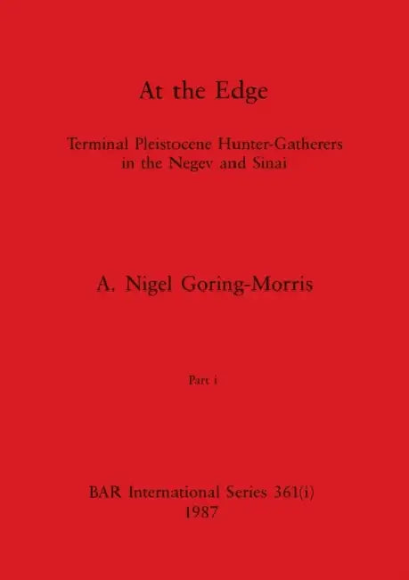 At the Edge, Part i: Terminal Pleistocene Hunter-Gatherers in the Negev and Sinai by A. Nigel Goring-Morris
