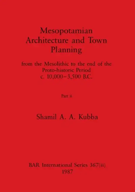 Mesopotamian Architecture and Town Planning, Part ii: from the Mesolithic to the end of the Proto-historic Period c.10,000-3,500 B.C. by Shamil A. a. Kubba