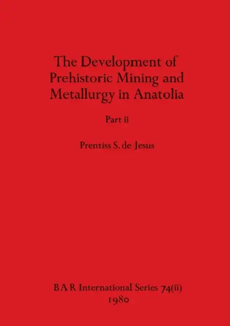 The Development of Prehistoric Mining and Metallurgy in Anatolia, Part ii by Prentiss S. de Jesus