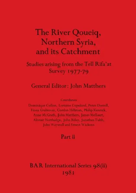 The River Qoueiq, Northern Syria, and its Catchment, Part ii: Studies arising from the Tell Rifa'at Survey 1977-79 by John Matthers