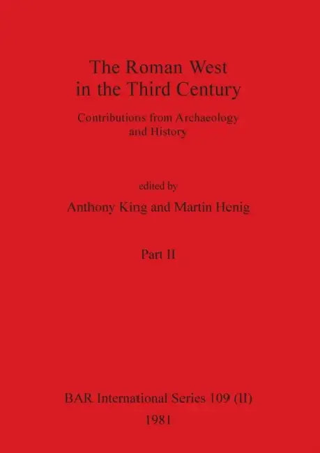 The Roman West in the Third Century, Part ii: Contributions from Archaeology and History by Anthony King, Martin Henig