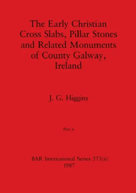 The Early Christian Cross Slabs, Pillar Stones and Related Monuments of County Galway, Ireland, Part ii by J. G. Higgins