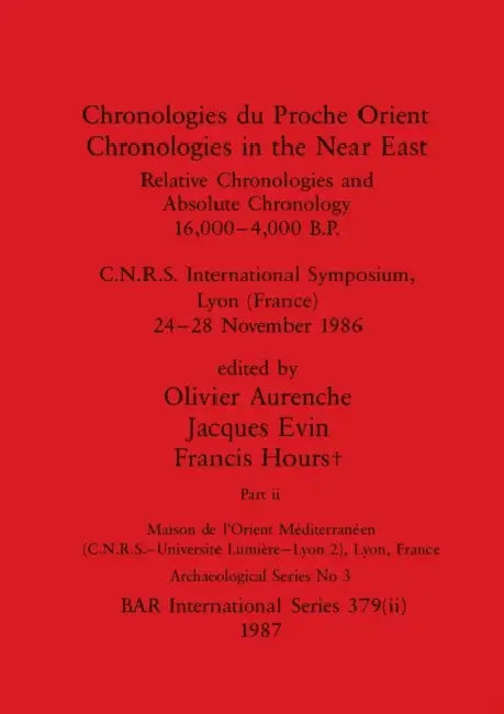 Chronologies du Proche Orient / Chronologies in the Near East, Part ii: Relative Chronologies and Absolute Chronology, 16,000-4,000 B.P.. C.N.R.S. Int by Olivier Aurenche, Jacques Evin, Francis Hours