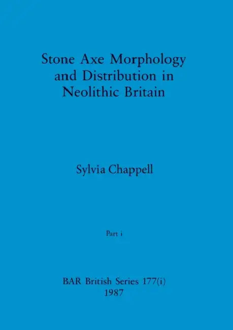 Stone Axe Morphology and Distribution in Neolithic Britain, Part i by Sylvia Chappell