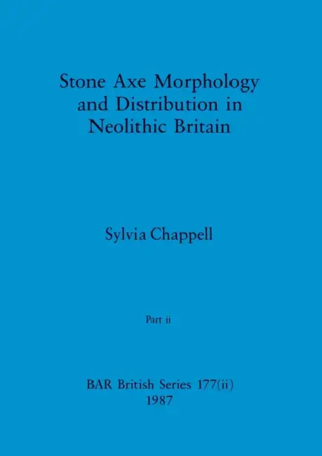 Stone Axe Morphology and Distribution in Neolithic Britain, Part ii by Sylvia Chappell