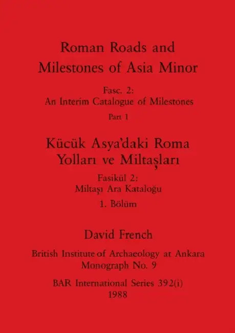 Roman Roads and Milestones of Asia Minor, Part i / Kücük Asya'daki Roma Yollari ve Miltaslari, Bölüm i by David French