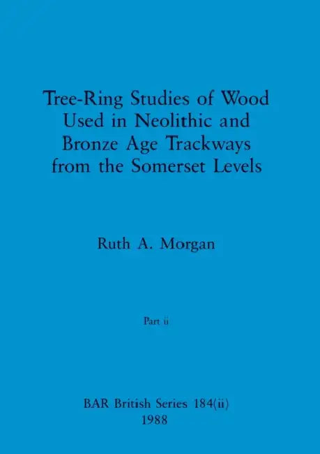Tree-Ring Studies of Wood Used in Neolithic and Bronze Age Trackways from the Somerset Levels, Part ii by Ruth A. Morgan