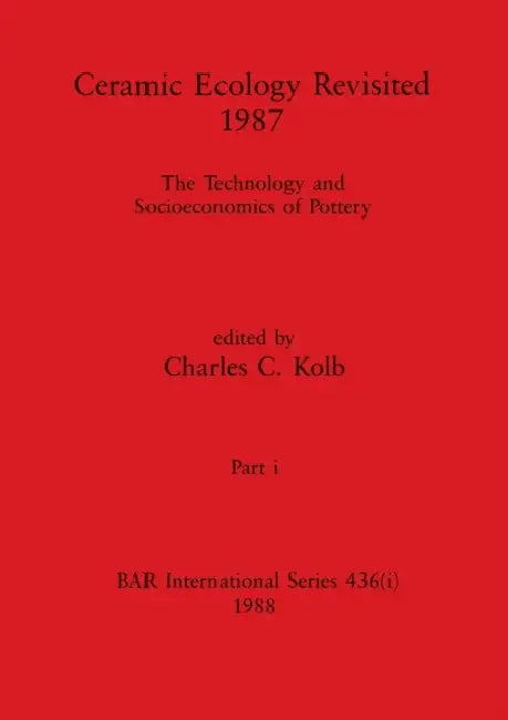 Ceramic Ecology Revisited 1987, Part i: The Technology and Socioeconomics of Pottery by Charles C. Kolb