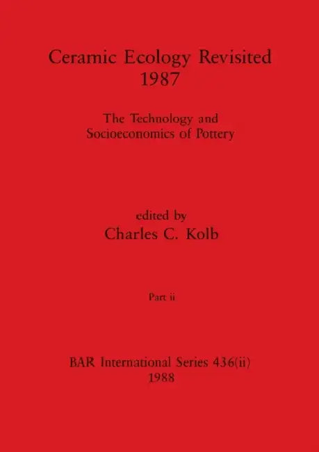 Ceramic Ecology Revisited 1987, Part ii: The Technology and Socioeconomics of Pottery by Charles C. Kolb
