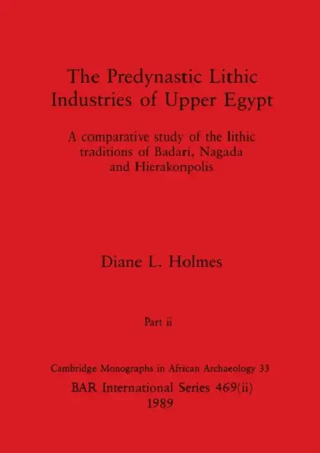 The Predynastic Lithic Industries of Upper Egypt, Part ii: A comparative study of the lithic traditions of Badari, Nagada and Hierakonpolis by Diane L. Holmes