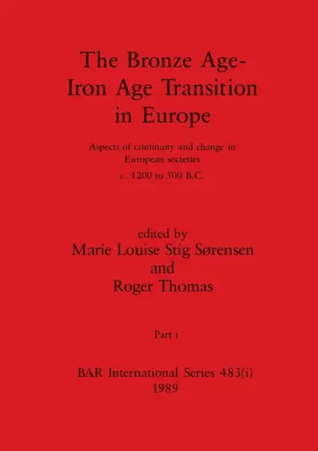 The Bronze Age - Iron Age Transition in Europe, Part i: Aspects of continuity and change in European societies c.1200 to 500 B.C. by Marie Louise Stig Sørensen, Roger Thomas