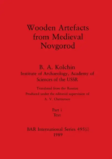 Wooden Artefacts from Medieval Novgorod, Part i: Text by B. a. Kolchin
