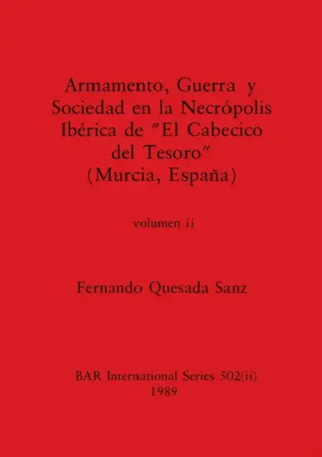 Armamento, Guerra y Sociedad en la Necrópolis Ibérica de "El Cabecico del Tesoro" (Murcia, España), Volumen ii by Fernando Quesada Sanz