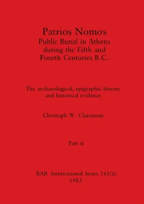 Patrios Nomos-Public Burial in Athens during the Fifth and Fourth Centuries B.C., Part ii: The archaeological, epigraphic-literary and historical evid by Christoph W. Clairmont