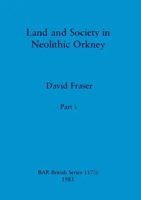 Land and Society in Neolithic Orkney, Part i by David Fraser