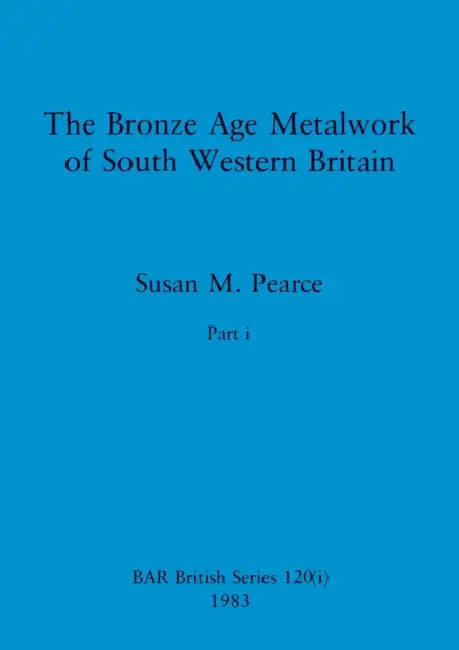 The Bronze Age Metalwork of South Western Britain, Part i by Susan M. Pearce