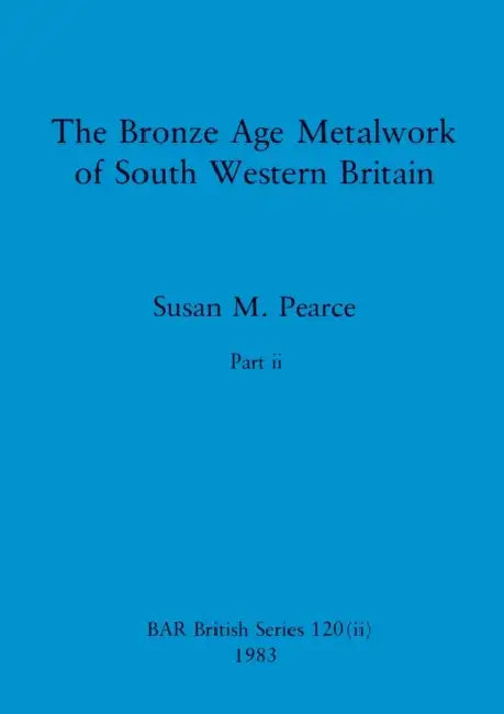 The Bronze Age Metalwork of South Western Britain, Part ii by Susan M. Pearce