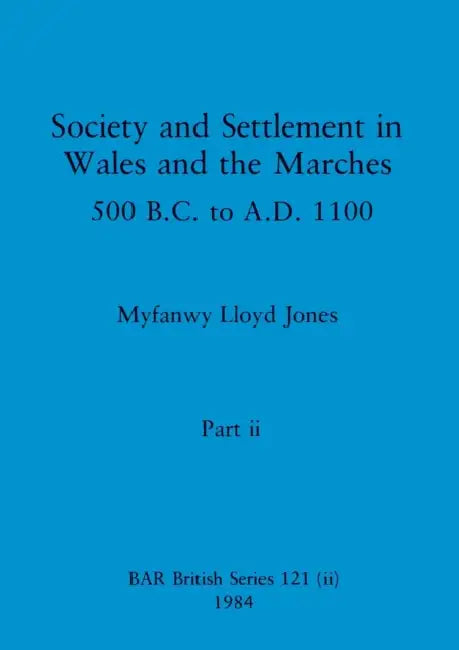 Society and Settlement in Wales and the Marches, Part ii: 500 B.C. to A.D. 1100 by Myfanwy Lloyd Jones