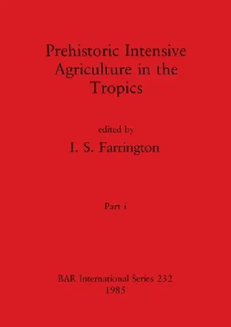 Prehistoric Intensive Agriculture in the Tropics, Part i by I. S. Farrington