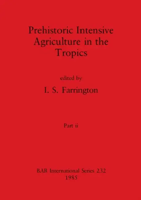 Prehistoric Intensive Agriculture in the Tropics, Part ii by I. S. Farrington