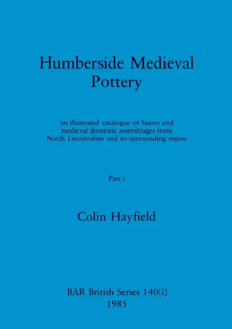 Humberside Medieval Pottery, Part i: an illustrated catalogue of Saxon and medieval domestic assemblages from North Lincolnshire and its surrounding r by Colin Hayfield