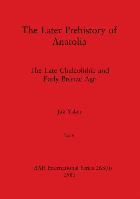 The Later Prehistory of Anatolia, Part ii: The Late Chalcolithic and Early Bronze Age by Jak Yakar