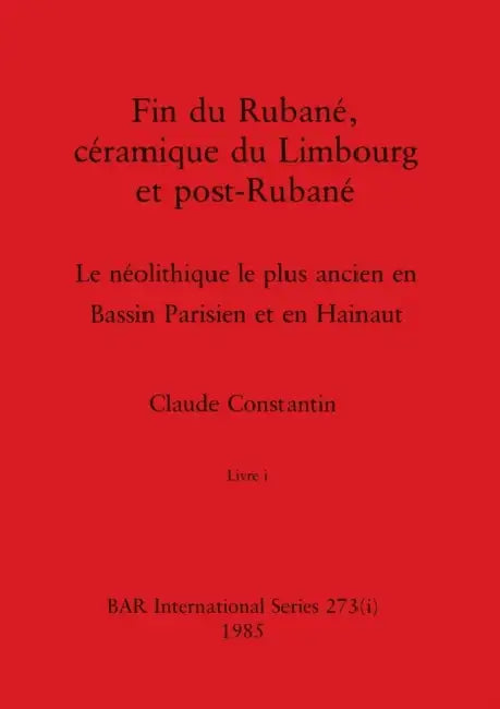 Fin du Rubané, céramique du Limbourg et post-Rubané, Livre i: Le néolithique le plus ancien en Bassin Parisien et en Hainaut by Claude Constantin