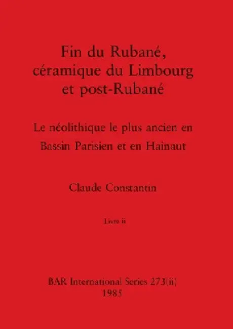 Fin du Rubané, céramique du Limbourg et post-Rubané, Livre ii: Le néolithique le plus ancien en Bassin Parisien et en Hainaut by Claude Constantin