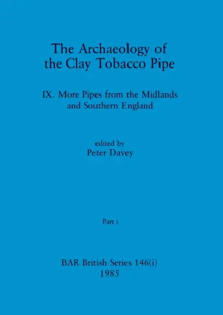 The Archaeology of the Clay Tobacco Pipe IX, Part i: More Pipes from the Midlands and Southern England by Peter Davey