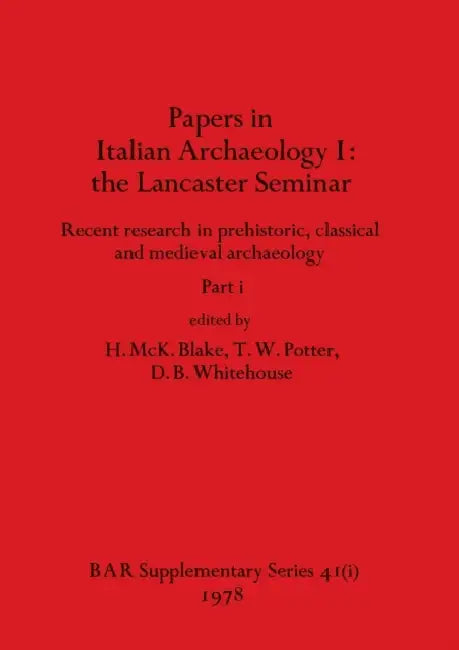 Papers in Italian Archaeology I: the Lancaster Seminar, Part i by H. McK Blake, T. W. Potter, D. B. Whitehouse