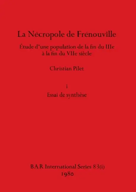 La Nécropole de Frénouville, Part i: Étude d'une population de la fin du IIIe à la fin du VIIe siècle. i Essai de synthèse by Christian Pilet
