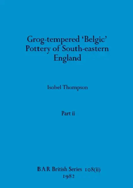 Grog-tempered 'Belgic' Pottery of South-eastern England, Part ii by Isobel Thompson