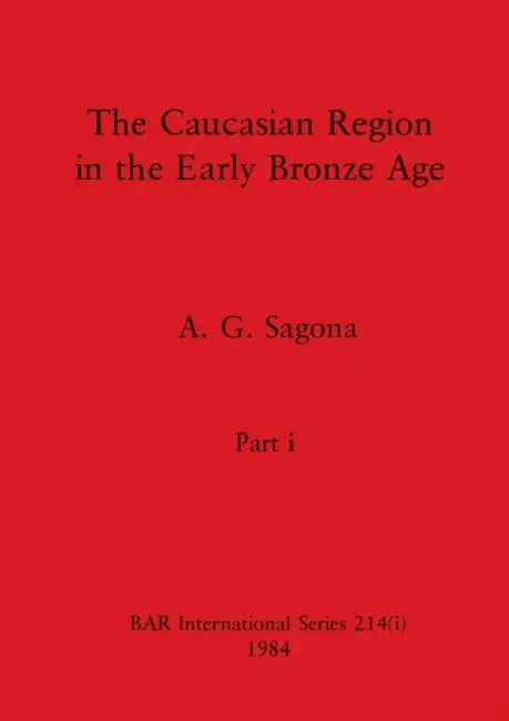 The Caucasian Region in the Early Bronze Age, Part i by A. G. Sagona