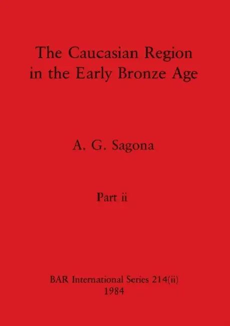 The Caucasian Region in the Early Bronze Age, Part ii by A. G. Sagona