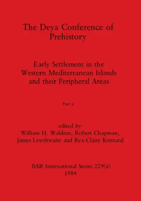 The Deya Conference of Prehistory, Part ii: Early Settlement in the Western Mediterranean Islands and the Peripheral Areas by William H. Waldren, Robert Chapman, James Lewthwaite