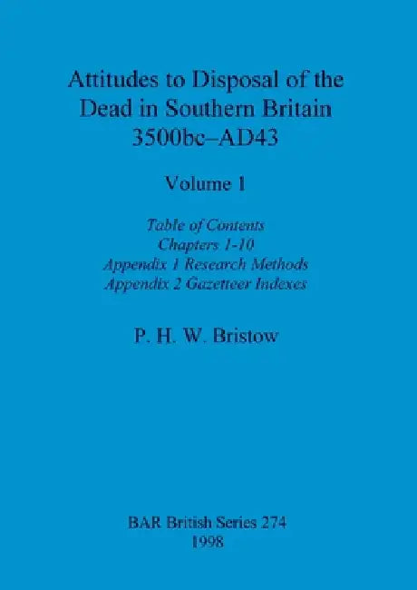 Attitudes to Disposal of the Dead in Southern Britain 3500bc-AD43, Volume 1: Table of Contents, Chapters 1-10, Appendix 1 - Research Methods, Appendix by P. H. W. Bristow